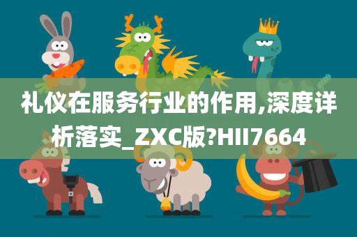 礼仪在服务行业的作用,深度详析落实_ZXC版?HII7664