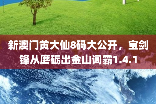 新澳门黄大仙8码大公开，宝剑锋从磨砺出金山词霸1.4.1