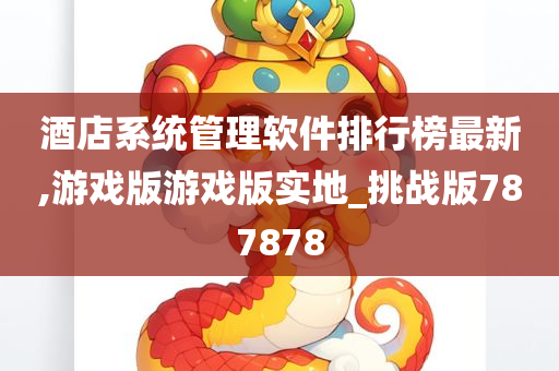 酒店系统管理软件排行榜最新,游戏版游戏版实地_挑战版787878