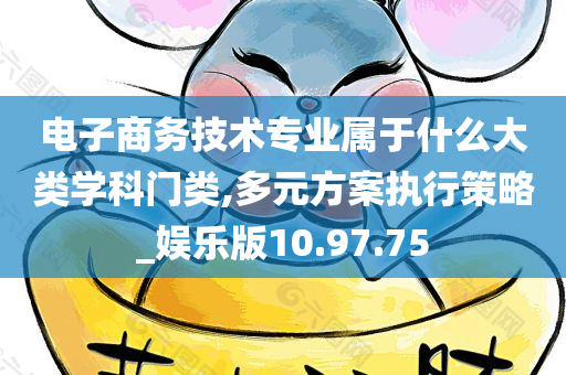 电子商务技术专业属于什么大类学科门类,多元方案执行策略_娱乐版10.97.75