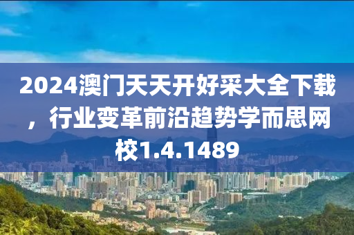 2024澳门天天开好采大全下载，行业变革前沿趋势学而思网校1.4.1489