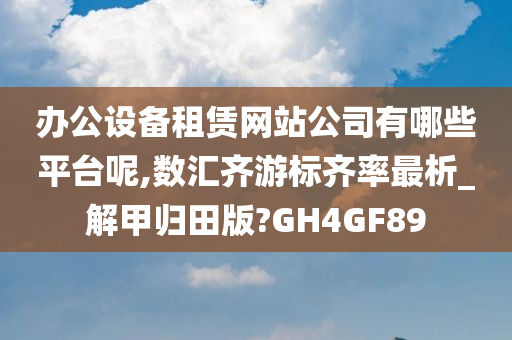 办公设备租赁网站公司有哪些平台呢,数汇齐游标齐率最析_解甲归田版?GH4GF89