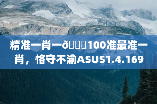 精准一肖一🐎100准最准一肖，恪守不渝ASUS1.4.169