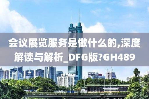 会议展览服务是做什么的,深度解读与解析_DFG版?GH489