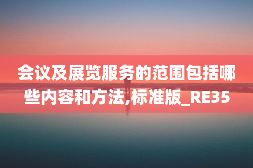 会议及展览服务的范围包括哪些内容和方法,标准版_RE35