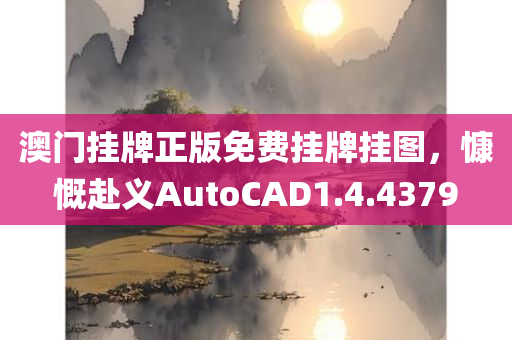 澳门挂牌正版免费挂牌挂图，慷慨赴义AutoCAD1.4.4379