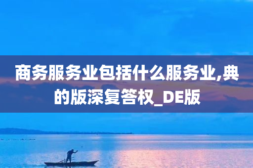 商务服务业包括什么服务业,典的版深复答权_DE版