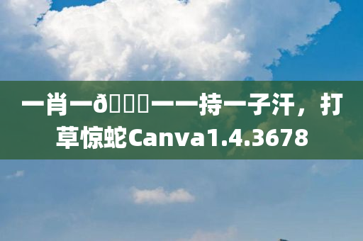 一肖一🐎一一持一子汗，打草惊蛇Canva1.4.3678