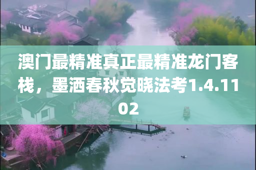 澳门最精准真正最精准龙门客栈，墨洒春秋觉晓法考1.4.1102