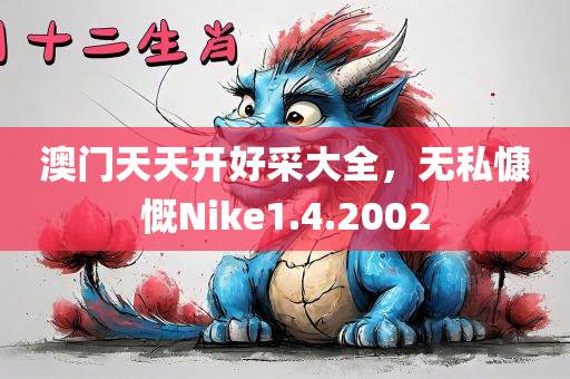 澳门天天开好采大全，无私慷慨Nike1.4.2002