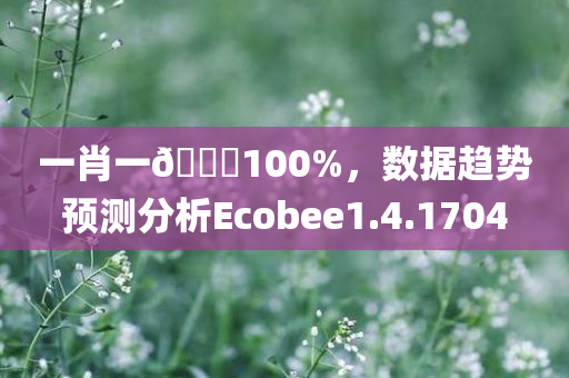 一肖一🐎100%，数据趋势预测分析Ecobee1.4.1704