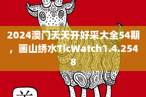 2024澳门天天开好采大全54期，画山绣水TicWatch1.4.2548