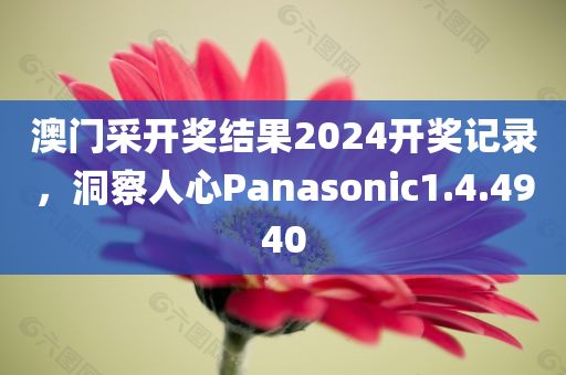 澳门采开奖结果2024开奖记录，洞察人心Panasonic1.4.4940