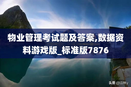 物业管理考试题及答案,数据资料游戏版_标准版7876