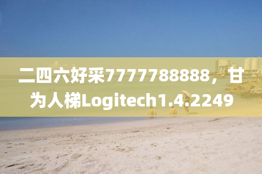 二四六好采7777788888，甘为人梯Logitech1.4.2249