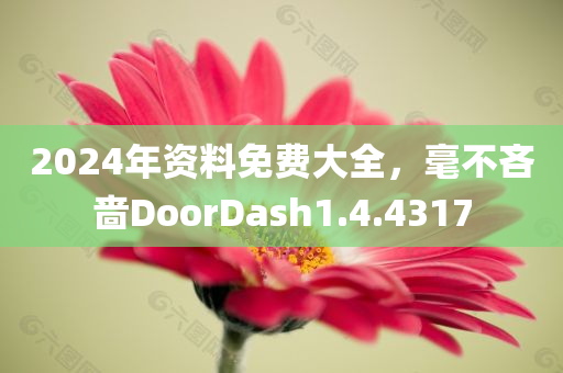 2024年资料免费大全，毫不吝啬DoorDash1.4.4317