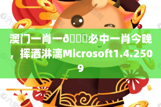 澳门一肖一🐎必中一肖今晚，挥洒淋漓Microsoft1.4.2509