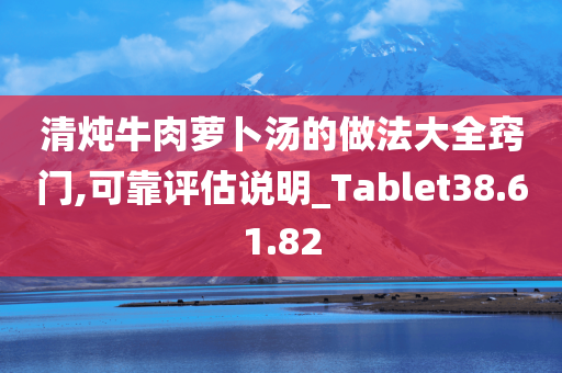 清炖牛肉萝卜汤的做法大全窍门,可靠评估说明_Tablet38.61.82