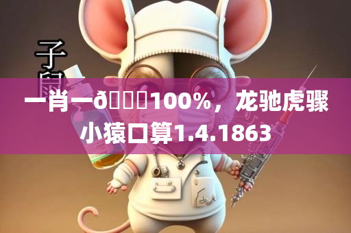 一肖一🐎100%，龙驰虎骤小猿口算1.4.1863