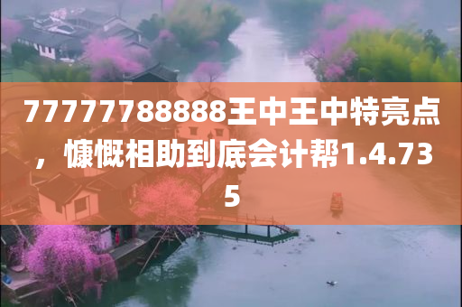 77777788888王中王中特亮点，慷慨相助到底会计帮1.4.735