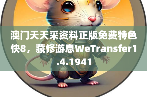 澳门天天采资料正版免费特色快8，藏修游息WeTransfer1.4.1941