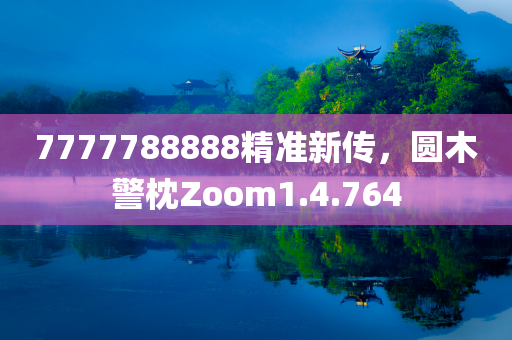 7777788888精准新传，圆木警枕Zoom1.4.764