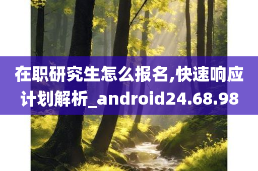 在职研究生怎么报名,快速响应计划解析_android24.68.98