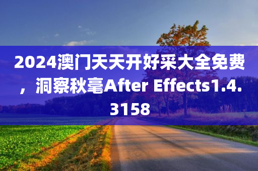 2024澳门天天开好采大全免费，洞察秋毫After Effects1.4.3158