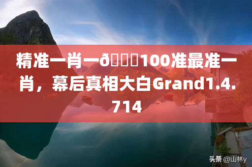 精准一肖一🐎100准最准一肖，幕后真相大白Grand1.4.714