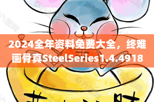 2024全年资料免费大全，终难画骨真SteelSeries1.4.4918