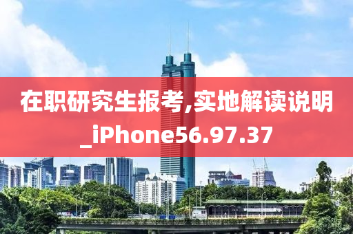 在职研究生报考,实地解读说明_iPhone56.97.37