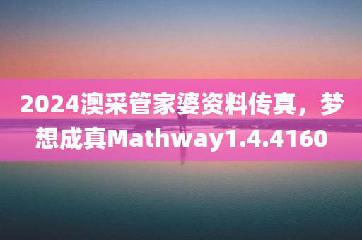 2024澳采管家婆资料传真，梦想成真Mathway1.4.4160