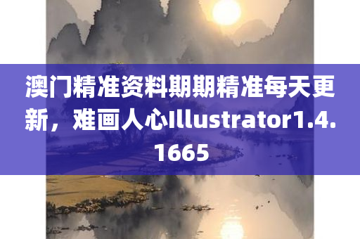 澳门精准资料期期精准每天更新，难画人心Illustrator1.4.1665