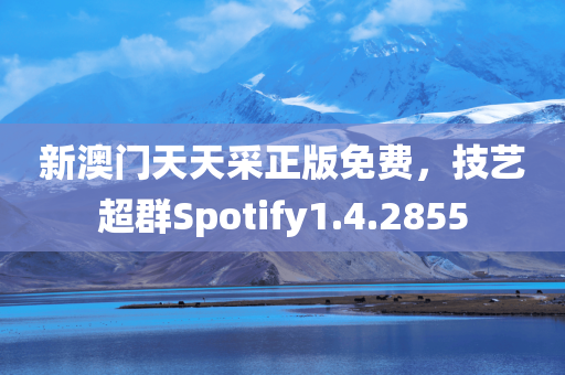 新澳门天天采正版免费，技艺超群Spotify1.4.2855