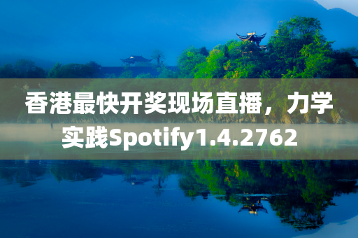 香港最快开奖现场直播，力学实践Spotify1.4.2762