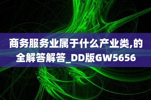 商务服务业属于什么产业类,的全解答解答_DD版GW5656