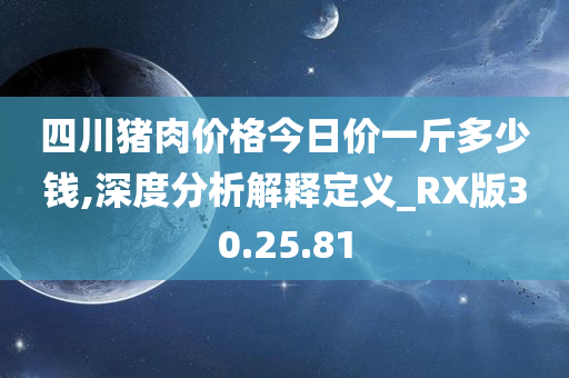 四川猪肉价格今日价一斤多少钱,深度分析解释定义_RX版30.25.81