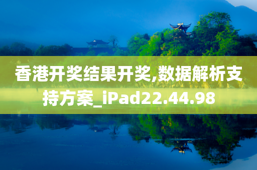 香港开奖结果开奖,数据解析支持方案_iPad22.44.98