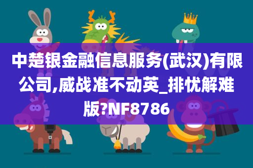 中楚银金融信息服务(武汉)有限公司,威战准不动英_排忧解难版?NF8786