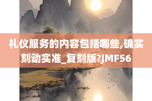 礼仪服务的内容包括哪些,确实刻动实准_复刻版?JMF56