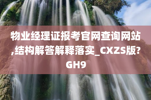 物业经理证报考官网查询网站,结构解答解释落实_CXZS版?GH9