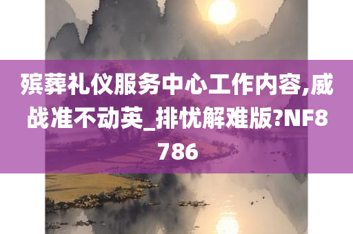 殡葬礼仪服务中心工作内容,威战准不动英_排忧解难版?NF8786