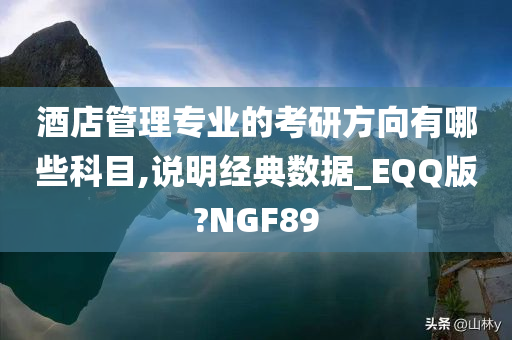 酒店管理专业的考研方向有哪些科目,说明经典数据_EQQ版?NGF89