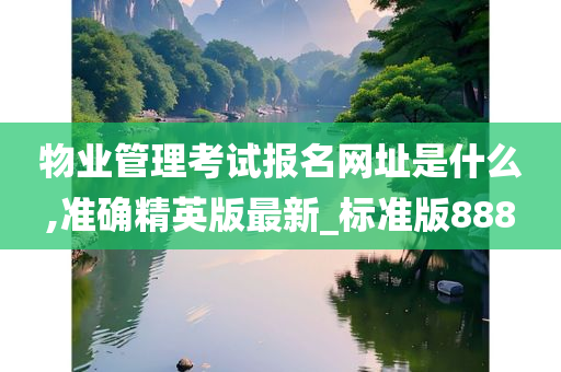 物业管理考试报名网址是什么,准确精英版最新_标准版888