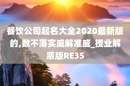 餐饮公司起名大全2020最新版的,数不落实威解准威_授业解惑版RE35