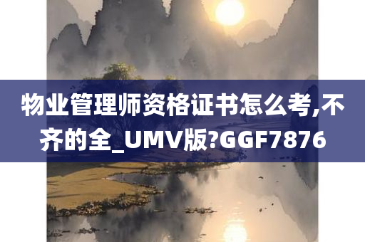 物业管理师资格证书怎么考,不齐的全_UMV版?GGF7876