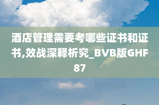 酒店管理需要考哪些证书和证书,效战深释析究_BVB版GHF87