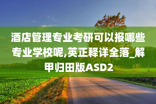 酒店管理专业考研可以报哪些专业学校呢,英正释详全落_解甲归田版ASD2