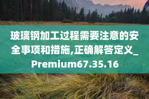 玻璃钢加工过程需要注意的安全事项和措施,正确解答定义_Premium67.35.16