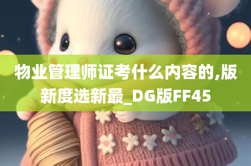 物业管理师证考什么内容的,版新度选新最_DG版FF45